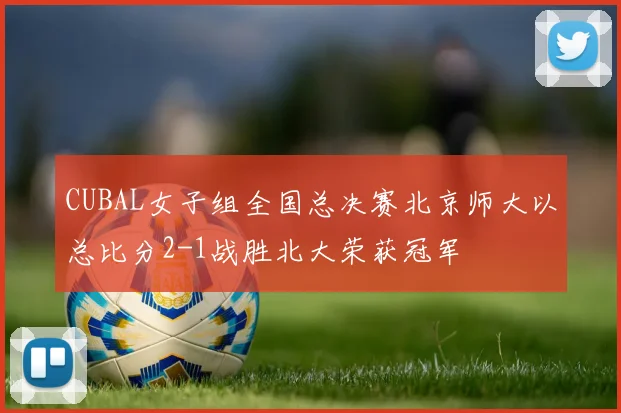 CUBAL女子组全国总决赛北京师大以总比分2-1战胜北大荣获冠军