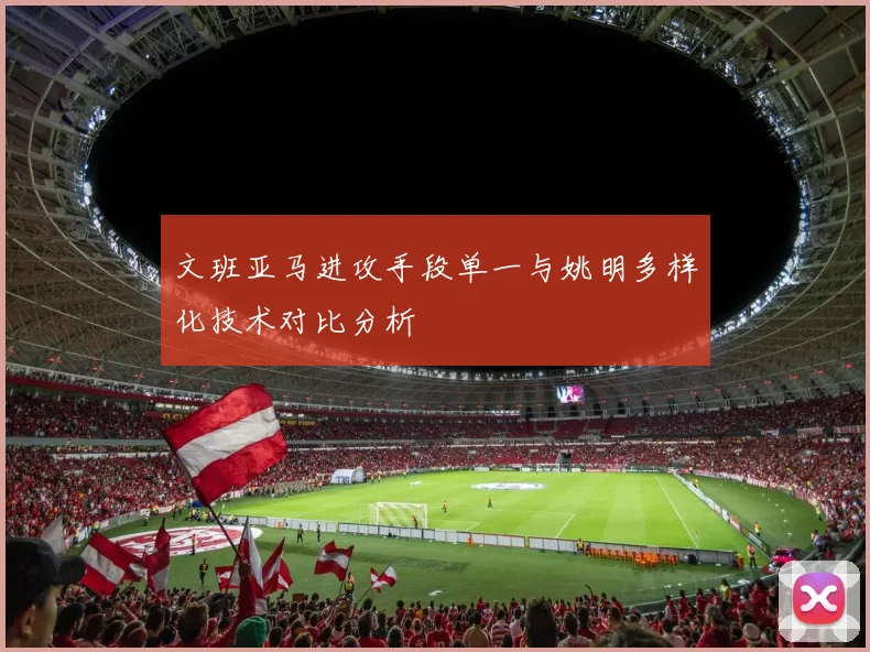 文班亚马进攻手段单一与姚明多样化技术对比分析