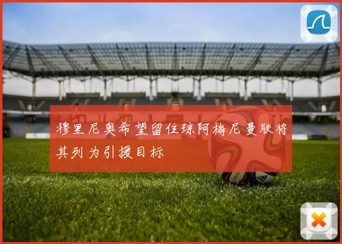 穆里尼奥希望留住琼阿梅尼曼联将其列为引援目标