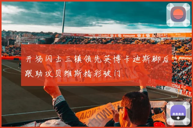 开场闪击三镇领先英博卡迪斯脚后跟助攻贝维斯精彩破门