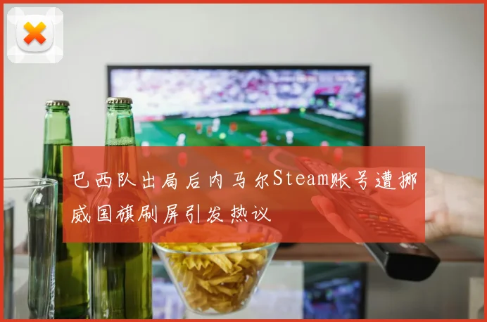 巴西队出局后内马尔Steam账号遭挪威国旗刷屏引发热议