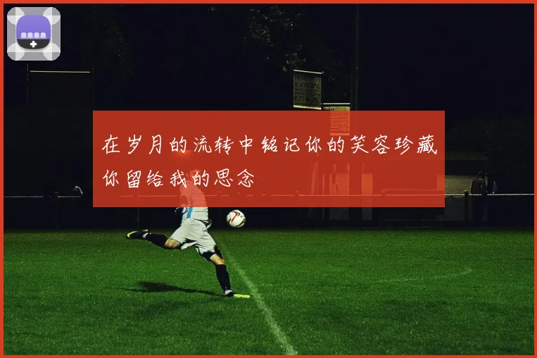 在岁月的流转中铭记你的笑容珍藏你留给我的思念