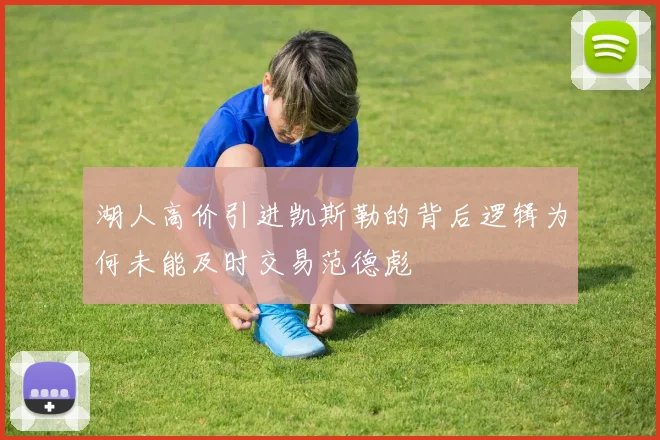 湖人高价引进凯斯勒的背后逻辑为何未能及时交易范德彪