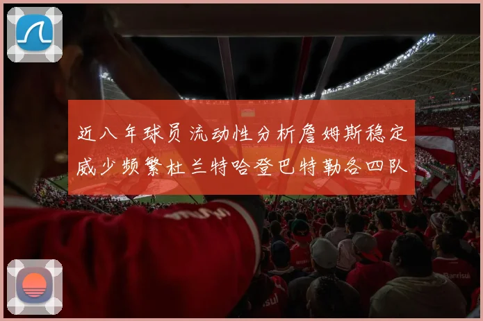 近八年球员流动性分析詹姆斯稳定威少频繁杜兰特哈登巴特勒各四队