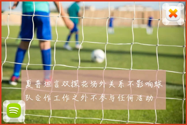 夏普坦言双探花场外关系不影响球队合作工作之外不参与任何活动