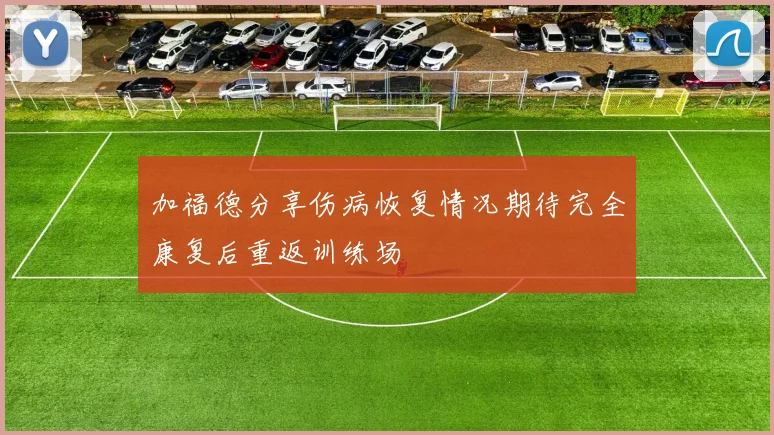 加福德分享伤病恢复情况期待完全康复后重返训练场