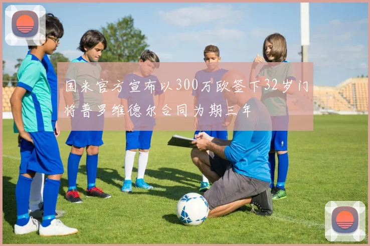国米官方宣布以300万欧签下32岁门将普罗维德尔合同为期三年